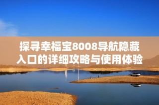 探寻幸福宝8008导航隐藏入口的详细攻略与使用体验