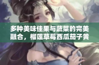 多种美味佳果与蔬菜的完美融合，榴莲草莓西瓜茄子黄瓜大推荐