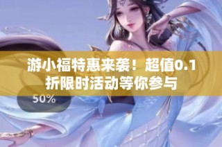 游小福特惠来袭！超值0.1折限时活动等你参与