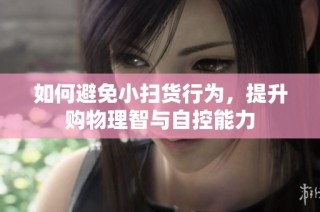 如何避免小扫货行为，提升购物理智与自控能力