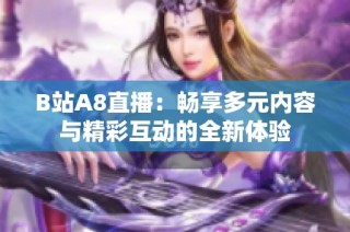 B站A8直播：畅享多元内容与精彩互动的全新体验