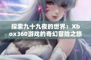 探索九十九夜的世界：Xbox360游戏的奇幻冒险之旅