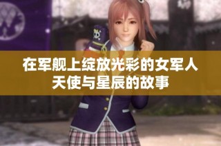 在军舰上绽放光彩的女军人天使与星辰的故事
