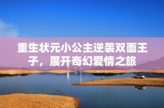 重生状元小公主逆袭双面王子，展开奇幻爱情之旅