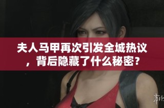 夫人马甲再次引发全城热议，背后隐藏了什么秘密？