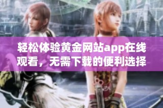 轻松体验黄金网站app在线观看，无需下载的便利选择