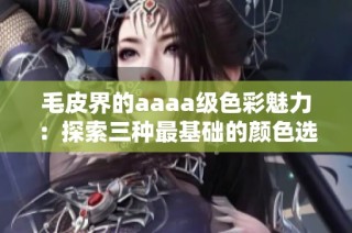 毛皮界的aaaa级色彩魅力：探索三种最基础的颜色选择