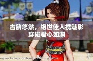 古韵悠然，绝世佳人携魅影穿梭君心如渊
