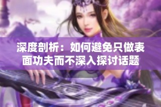 深度剖析：如何避免只做表面功夫而不深入探讨话题