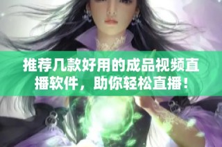 推荐几款好用的成品视频直播软件，助你轻松直播！