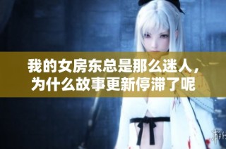我的女房东总是那么迷人，为什么故事更新停滞了呢
