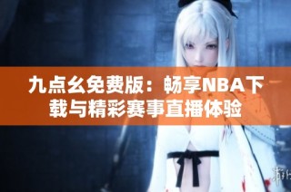 九点幺免费版：畅享NBA下载与精彩赛事直播体验