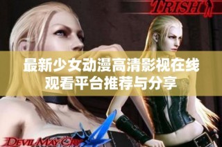 最新少女动漫高清影视在线观看平台推荐与分享