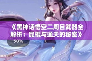 《黑神话悟空二周目武器全解析：昆棍与通天的秘密》