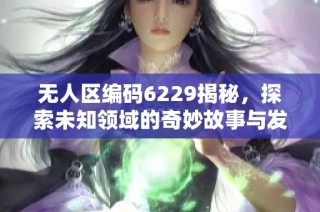 无人区编码6229揭秘，探索未知领域的奇妙故事与发现