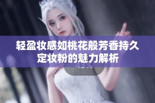 轻盈妆感如桃花般芳香持久定妆粉的魅力解析