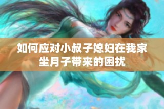 如何应对小叔子媳妇在我家坐月子带来的困扰
