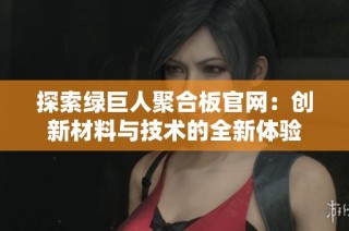 探索绿巨人聚合板官网：创新材料与技术的全新体验