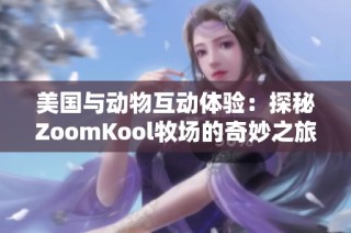 美国与动物互动体验：探秘ZoomKool牧场的奇妙之旅