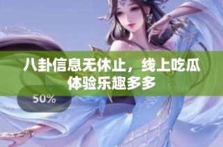 八卦信息无休止，线上吃瓜体验乐趣多多
