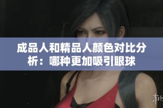 成品人和精品人颜色对比分析：哪种更加吸引眼球