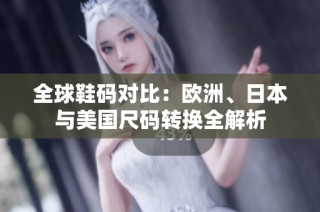 全球鞋码对比：欧洲、日本与美国尺码转换全解析