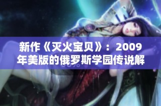 新作《灭火宝贝》：2009年美版的俄罗斯学园传说解析