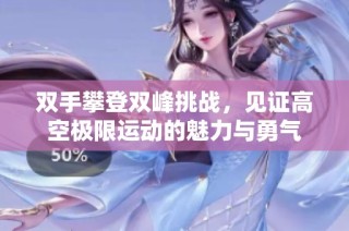 双手攀登双峰挑战，见证高空极限运动的魅力与勇气