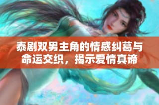 泰剧双男主角的情感纠葛与命运交织，揭示爱情真谛