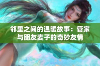 邻里之间的温暖故事：管家与朋友麦子的奇妙友情