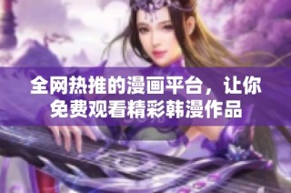 全网热推的漫画平台，让你免费观看精彩韩漫作品