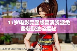 17岁电影完整版高清资源免费获取途径揭秘