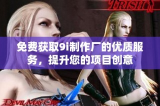 免费获取9i制作厂的优质服务，提升您的项目创意