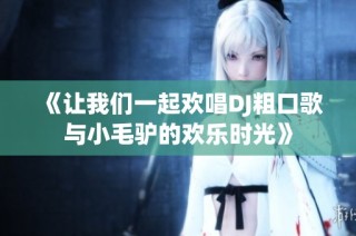 《让我们一起欢唱DJ粗口歌与小毛驴的欢乐时光》