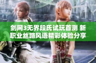 剑网3无界段氏试玩首测 新职业丝路风语精彩体验分享