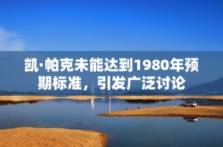 凯·帕克未能达到1980年预期标准，引发广泛讨论