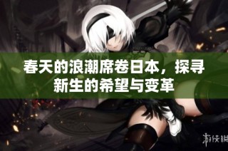 春天的浪潮席卷日本，探寻新生的希望与变革