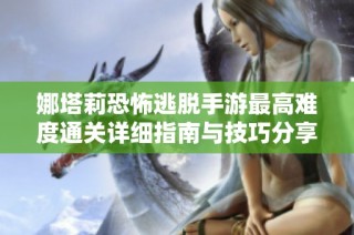娜塔莉恐怖逃脱手游最高难度通关详细指南与技巧分享