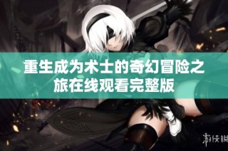 重生成为术士的奇幻冒险之旅在线观看完整版