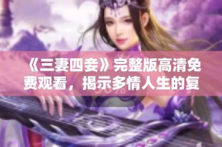 《三妻四妾》完整版高清免费观看，揭示多情人生的复杂剧作