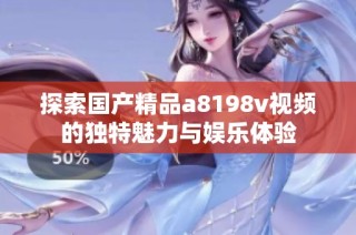 探索国产精品a8198v视频的独特魅力与娱乐体验