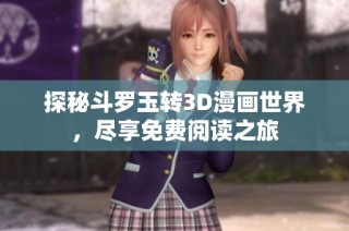 探秘斗罗玉转3D漫画世界，尽享免费阅读之旅
