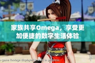 家族共享Omega，享受更加便捷的数字生活体验