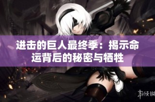 进击的巨人最终季：揭示命运背后的秘密与牺牲