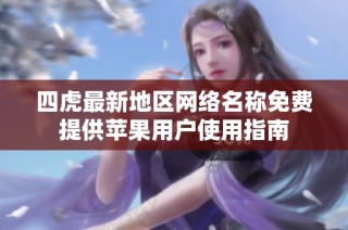 四虎最新地区网络名称免费提供苹果用户使用指南