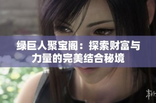 绿巨人聚宝阁：探索财富与力量的完美结合秘境