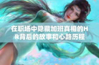 在职场中隐藏加班真相的HR背后的故事和心路历程