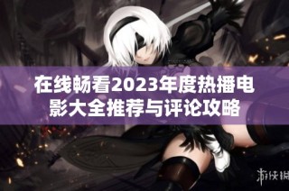 在线畅看2023年度热播电影大全推荐与评论攻略
