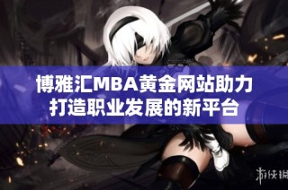 博雅汇MBA黄金网站助力打造职业发展的新平台
