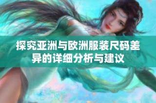 探究亚洲与欧洲服装尺码差异的详细分析与建议